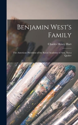 Benjamin West's Family: The American President of the Royal Academy of Arts, Not a Quaker by Hart, Charles Henry
