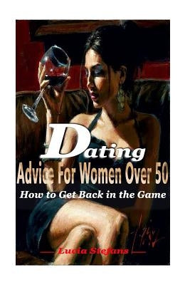 Dating Advice for Women Over 50: How to Get Back in the Game by Stefans, Lucia