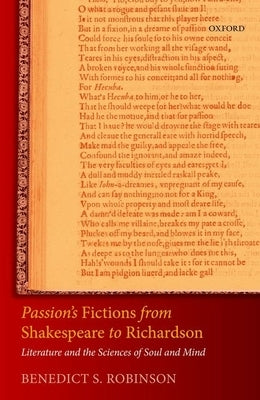 Passion's Fictions from Shakespeare to Richardson: Literature and the Sciences of Soul and Mind by Robinson, Benedict S.