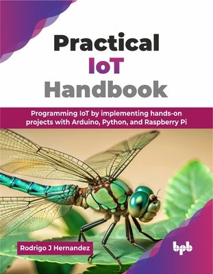 Practical IoT Handbook: Programming IoT by implementing hands-on projects with Arduino, Python, and Raspberry Pi (English Edition) by J. Hernandez, Rodrigo