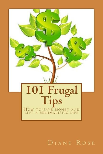 101 Frugal Tips: How to save money and live a minimalistic life by Rose, Diane
