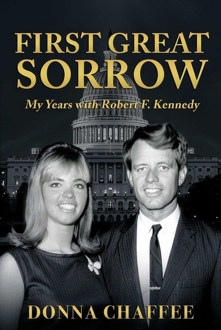 First Great Sorrow: My Years with Robert F. Kennedy by Chaffee, Donna