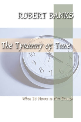 Tyranny of Time: When 24 Hours Is Not Enough by Banks, Robert J.