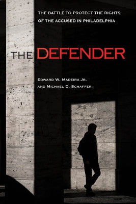 The Defender: The Battle to Protect the Rights of the Accused in Philadelphia by Madeira Jr, Edward W.