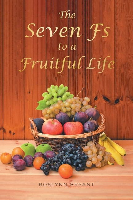 The Seven Fs to a Fruitful Life by Bryant, Roslynn