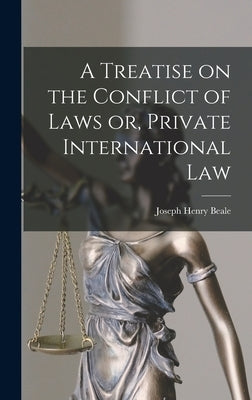 A Treatise on the Conflict of Laws or, Private International Law by Beale, Joseph Henry