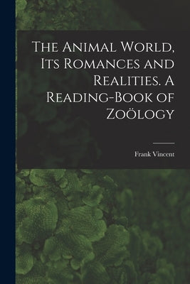 The Animal World, Its Romances and Realities. A Reading-book of Zoölogy by Vincent, Frank 1848-1916 Comp