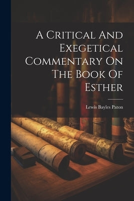 A Critical And Exegetical Commentary On The Book Of Esther by Paton, Lewis Bayles