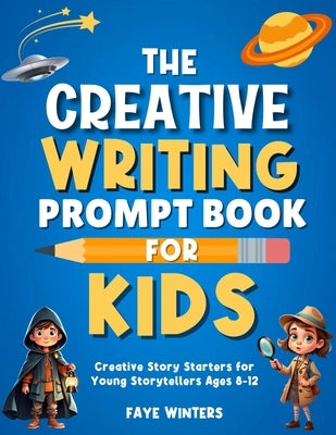 The Creative Writing Prompt Book for Kids: Creative Story Starters for Young Storytellers Ages 8-12 by Winters, Faye