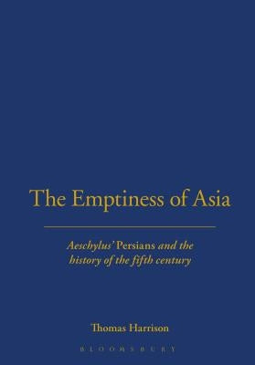 The Emptiness of Asia: Aeschylus' 'Persians' and the History of the Fifth Century by Harrison, Thomas