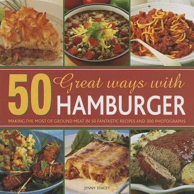 50 Great Ways with Hamburger: Making the Most of Ground Meat in 50 Fantastic Recipes and 300 Photographs by Stacey, Jenny