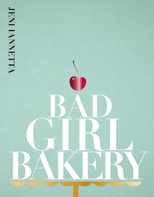 Bad Girl Bakery: The Cookbook by Iannetta, Jeni
