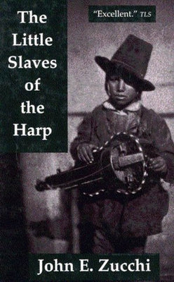 The Little Slaves of the Harp: Italian Child Street Musicians in Nineteenth-Century Paris, London, and New York Volume 13 by Zucchi, John E.