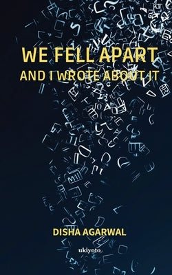 We Fell Apart and I Wrote About It by Disha Agarwal