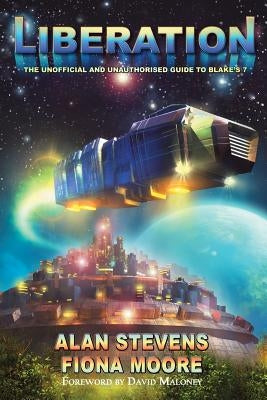 Liberation: The Unoffical and Unauthorised Guide to Blake's 7 by Stevens, Alan