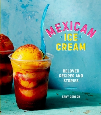 Mexican Ice Cream: Beloved Recipes and Stories [A Cookbook] by Gerson, Fany