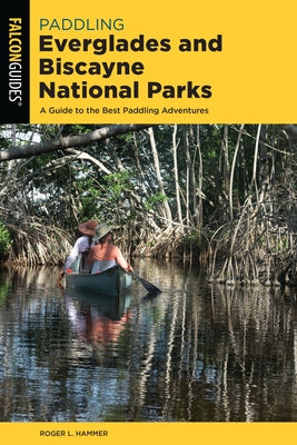Paddling Everglades and Biscayne National Parks: A Guide to the Best Paddling Adventures by Hammer, Roger L.