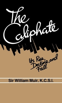 The Caliphate: Its Rise, Decline and Fall by Muir, William