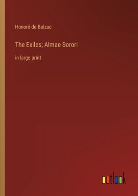 The Exiles; Almae Sorori: in large print by Balzac, Honoré de