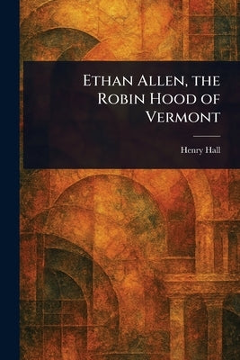 Ethan Allen, the Robin Hood of Vermont by Hall, Henry
