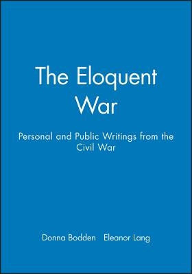 The Eloquent War: Personal and Public Writings from the Civil War by Bodden, Donna
