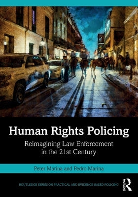 Human Rights Policing: Reimagining Law Enforcement in the 21st Century by Marina, Peter