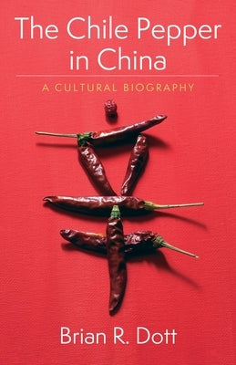 The Chile Pepper in China: A Cultural Biography by Dott, Brian R.