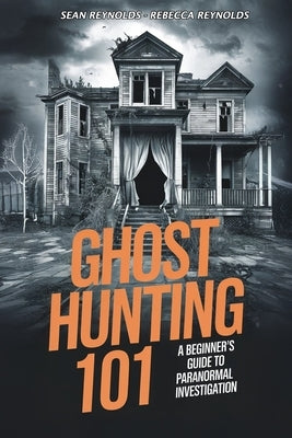Ghost Hunting 101: A Beginner's Guide to Paranormal Investigation by Reynolds, Rebecca