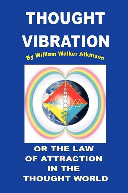 Thought Vibration or the Law of Attraction in the Thought World by Atkinson, William Walker