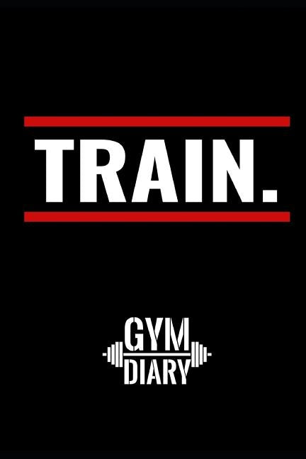 TRAIN Gym Diary: workout log to track your training at the gym by Trainingstagebücher, H&b