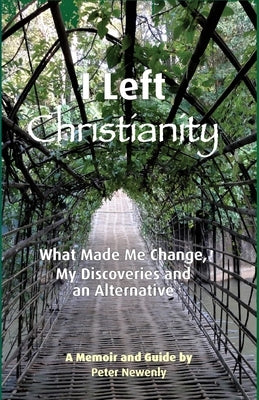 I Left Christianity: What Made Me Change, My Discoveries and An Alternative by Newenly, Peter