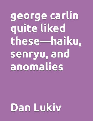 george carlin quite liked these-haiku, senryu, and anomalies by Lukiv, Dan