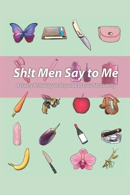 Sh!t Men Say to Me: A Poetry Anthology in Response to Toxic Masculinity by Alkhouli, Dania Ayah