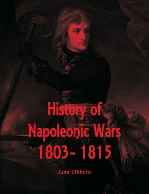 History of Napoleonic Wars: 1803- 1815 by Tibbetts, Jann