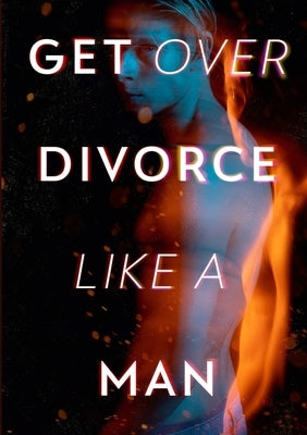 Get Over Divorce Like A Man by Pierce, Alexander