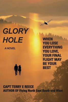 Glory Hole: When You Lose Everything You Love, Your Final Flight May Be Your Best by Reece, Captain Terry