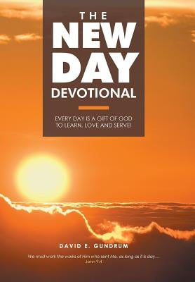 The New Day Devotional: Every day is a gift of God to learn, love and serve! by Gundrum, David E.
