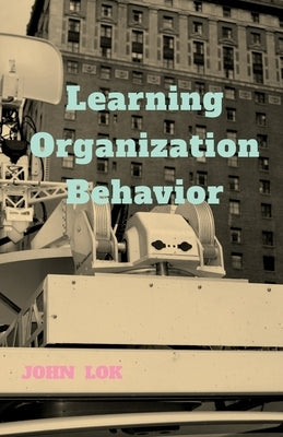 Learning Organization Behavior by Lok, John