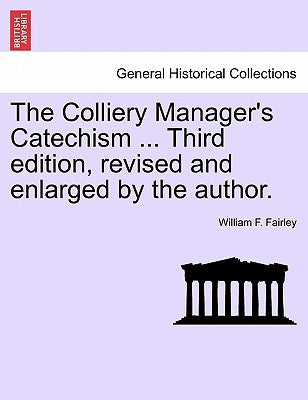 The Colliery Manager's Catechism ... Third Edition, Revised and Enlarged by the Author. by Fairley, William F.