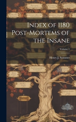 Index of 1180 Post-Mortems of the Insane; Volume 1 by Sommer, Henry J.