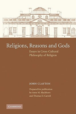 Religions, Reasons and Gods: Essays in Cross-Cultural Philosophy of Religion by Clayton, John