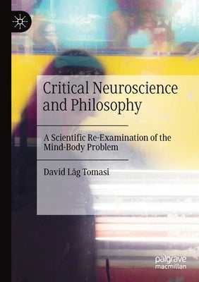 Critical Neuroscience and Philosophy: A Scientific Re-Examination of the Mind-Body Problem by Tomasi, David Låg