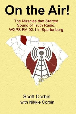 On the Air!: The Miracles that Started Sound of Truth Radio, WXPS FM 92.1 in Spartanburg by Corbin, Nikkie