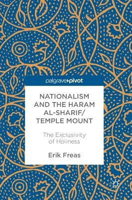 Nationalism and the Haram Al-Sharif/Temple Mount: The Exclusivity of Holiness by Freas, Erik