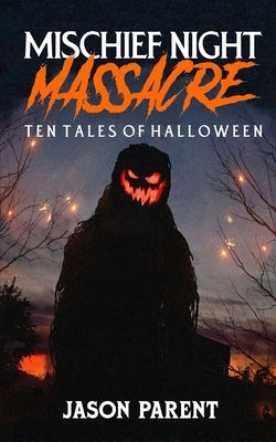 Mischief Night Massacre: Ten Tales of Halloween by Parent, Jason