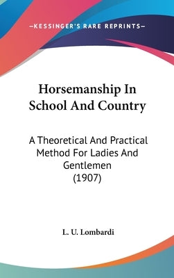 Horsemanship In School And Country: A Theoretical And Practical Method For Ladies And Gentlemen (1907) by Lombardi, L. U.