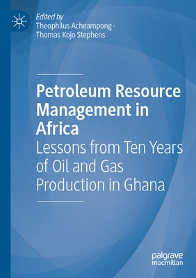 Petroleum Resource Management in Africa: Lessons from Ten Years of Oil and Gas Production in Ghana by Acheampong, Theophilus