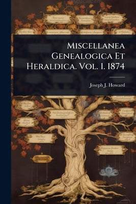 Miscellanea Genealogica Et Heraldica. Vol. 1. 1874 by Howard, Joseph J.