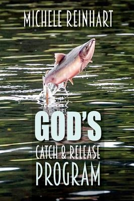 God's Catch and Release Program by Reinhart, Michele
