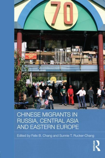 Chinese Migrants in Russia, Central Asia and Eastern Europe by Chang, Felix B.